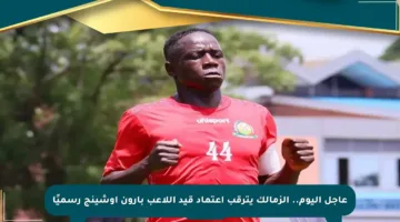 عاجل اليوم.. الزمالك يترقب اعتماد قيد اللاعب بارون أوشينج رسميًا